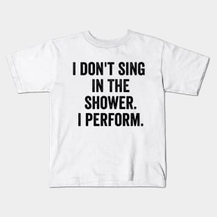 I Don't Sing In The Shower. I Perform. Kids T-Shirt